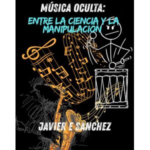 SANCHEZ, Dr JAVIER E Música Oculta: Entre la Ciencia y la Manipulación. SANCHEZ, Dr JAVIER E Música Oculta: Entre la Ciencia y la Manipulación.