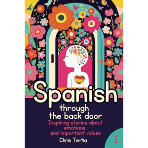 Tertia, Chris Spanish through the Back Door: Natural Way of Learning Vocabulary through Inspiring Stories about Emotions and Values that are Important for Kids and Parents Tertia, Chris Spanish through the Back Door: Natural Way of Learning Vocabulary through Inspiring Stories about Emotions and Values that are Important for Kids and Parents