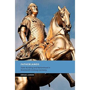 Green, Abigail Fatherlands: State-Building and Nationhood in Nineteenth-Century Germany (New Studies in European History) Green, Abigail Fatherlands: State-Building and Nationhood in Nineteenth-Century Germany (New Studies in European History)