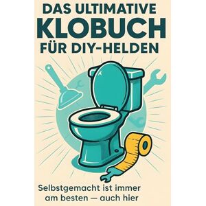 Bauer, Zoe Das ultimative Klobuch für DIY-Helden: Selbstgemacht ist immer am besten – auch hier. Lustiges Geschenk mit Lifehacks, Fun Facts und Geschichten Bauer, Zoe Das ultimative Klobuch für DIY-Helden: Selbstgemacht ist immer am besten – auch hier. Lustiges Geschenk mit Lifehacks, Fun Facts und Geschichten