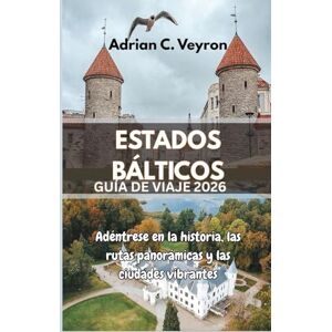 Veyron, Adrián C. ESTADOS BÁLTICOS GUÍA DE VIAJE 2026: Adéntrese en la historia, las rutas panorámicas y las ciudades vibrantes Veyron, Adrián C. ESTADOS BÁLTICOS GUÍA DE VIAJE 2026: Adéntrese en la historia, las rutas panorámicas y las ciudades vibrantes