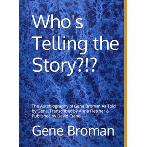 Broman, Gene Who's Telling the Story?!?: The Autobiography of Gene Broman As Told by Gene, Transcribed by Anna Fletcher & Published by David Crane (Family History of David Crane) Broman, Gene Who's Telling the Story?!?: The Autobiography of Gene Broman As Told by Gene, Transcribed by Anna Fletcher & Published by David Crane (Family History of David Crane)