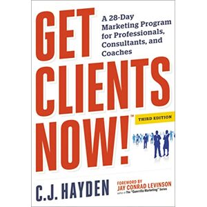 Hayden, C. Get Clients Now! (TM): A 28-Day Marketing Program for Professionals, Consultants, and Coaches Hayden, C. Get Clients Now! (TM): A 28-Day Marketing Program for Professionals, Consultants, and Coaches