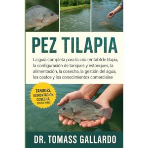 Gallardo, Dr. Tomass PEZ TILAPIA: La guía completa para la cría rentable de tilapia, la configuración de tanques y estanques, la alimentación, la cosecha, la gestión del agua, los costos y los conocimientos comerciales Gallardo, Dr. Tomass PEZ TILAPIA: La guía completa para la cría rentable de tilapia, la configuración de tanques y estanques, la alimentación, la cosecha, la gestión del agua, los costos y los conocimientos comerciales