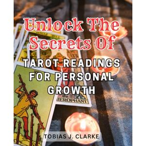 Clarke, Tobias J. Unlock the secrets of tarot readings for personal growth.: Discover the hidden power of tarot cards to enlighten your personal journey and embrace self-improvement. Clarke, Tobias J. Unlock the secrets of tarot readings for personal growth.: Discover the hidden power of tarot cards to enlighten your personal journey and embrace self-improvement.