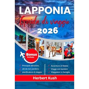 Kush, Herbert LAPPONIA GUIDA DI VIAGGIO 2026: Il tuo manuale dettagliato per l'aurora boreale, le avventure artiche, la fauna selvatica, la cultura, i gioielli nascosti e le esperienze invernali magiche Kush, Herbert LAPPONIA GUIDA DI VIAGGIO 2026: Il tuo manuale dettagliato per l'aurora boreale, le avventure artiche, la fauna selvatica, la cultura, i gioielli nascosti e le esperienze invernali magiche
