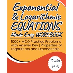 williSchool, Rodgers Exponential & Logarithmic Equations Made Easy Workbook 1000+ MCQ Practice Problems with Answer Key Grades 10-12: Properties of Logarithms and Exponentials williSchool, Rodgers Exponential & Logarithmic Equations Made Easy Workbook 1000+ MCQ Practice Problems with Answer Key Grades 10-12: Properties of Logarithms and Exponentials