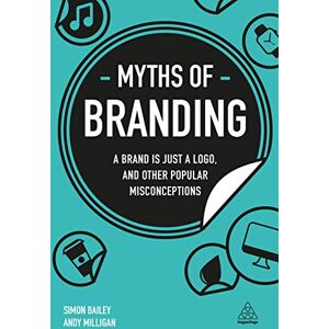 Bailey, Simon Myths of Branding: A Brand is Just a Logo, and Other Popular Misconceptions (Business Myths series) Bailey, Simon Myths of Branding: A Brand is Just a Logo, and Other Popular Misconceptions (Business Myths series)