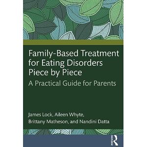 Lock, James Family-Based Treatment for Eating Disorders Piece by Piece: A Practical Guide for Parents Lock, James Family-Based Treatment for Eating Disorders Piece by Piece: A Practical Guide for Parents