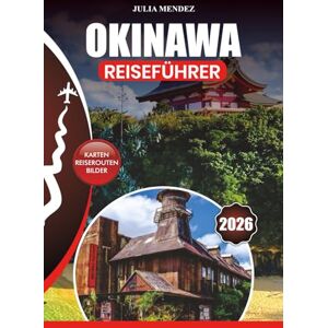 MENDEZ, JULIA OKINAWA REISEFÜHRER 2026: Expertentipps, Top-Attraktionen, authentische kulinarische Erlebnisse, Reiserouten und Insider-Geheimnisse für eine unvergessliche Reise MENDEZ, JULIA OKINAWA REISEFÜHRER 2026: Expertentipps, Top-Attraktionen, authentische kulinarische Erlebnisse, Reiserouten und Insider-Geheimnisse für eine unvergessliche Reise