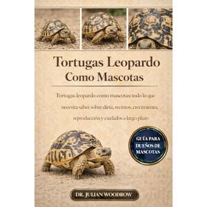 WOODROW, DR. JULIAN LAS TORTUGAS LEOPARDO COMPLETAS COMO MASCOTAS: Tortugas leopardo como mascotas: todo lo que necesita saber sobre dieta, recintos, crecimiento, reproducción y cuidados a largo plazo WOODROW, DR. JULIAN LAS TORTUGAS LEOPARDO COMPLETAS COMO MASCOTAS: Tortugas leopardo como mascotas: todo lo que necesita saber sobre dieta, recintos, crecimiento, reproducción y cuidados a largo plazo