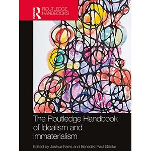The Routledge Handbook of Idealism and Immaterialism (Routledge Handbooks in Philosophy) The Routledge Handbook of Idealism and Immaterialism (Routledge Handbooks in Philosophy)