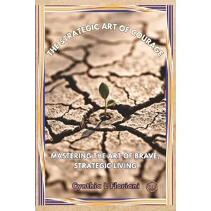 Floriani, Cynthia L The Strategic Art of Courage: Mastering the Art of Brave, Strategic Living (Virtues in Action Series: Unlocking the Power of Virtues) Floriani, Cynthia L The Strategic Art of Courage: Mastering the Art of Brave, Strategic Living (Virtues in Action Series: Unlocking the Power of Virtues)