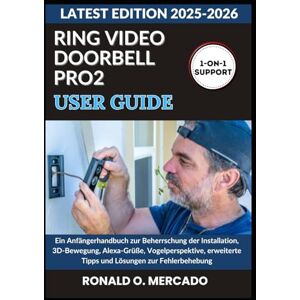 O. MERCADO, RONALD RING VIDEO DOORBELL PRO 2 USER GUIDE: Ein Anfängerhandbuch zur Beherrschung der Installation, 3D-Bewegung, Alexa-Grüße, Vogelperspektive, erweiterte Tipps und Lösungen zur Fehlerbehebung O. MERCADO, RONALD RING VIDEO DOORBELL PRO 2 USER GUIDE: Ein Anfängerhandbuch zur Beherrschung der Installation, 3D-Bewegung, Alexa-Grüße, Vogelperspektive, erweiterte Tipps und Lösungen zur Fehlerbehebung