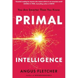 Fletcher, Angus Primal Intelligence: You Are Smarter Than You Know Fletcher, Angus Primal Intelligence: You Are Smarter Than You Know