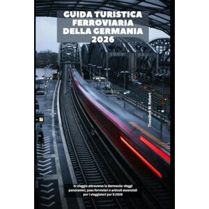 Robert, Theodore W. Guida turistica ferroviaria della Germania 2026: In viaggio attraverso la Germania: viaggi panoramici, pass ferroviari e articoli essenziali per i viaggiatori per il 2026: 30 (Train Travel Guide) Robert, Theodore W. Guida turistica ferroviaria della Germania 2026: In viaggio attraverso la Germania: viaggi panoramici, pass ferroviari e articoli essenziali per i viaggiatori per il 2026: 30 (Train Travel Guide)
