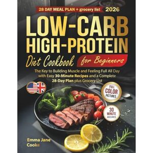 Cooke, Emma Jane Low-Carb High-Protein Diet Cookbook for Beginners: The Key to Building Muscle and Feeling Full All Day with Easy 30-Minute Recipes and a Complete 28-Day Plan plus Grocery List Cooke, Emma Jane Low-Carb High-Protein Diet Cookbook for Beginners: The Key to Building Muscle and Feeling Full All Day with Easy 30-Minute Recipes and a Complete 28-Day Plan plus Grocery List