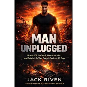 Riven, Jack MAN UNPLUGGED: How to Kill the Scroll, Own Your Mind, and Build a Life That Doesn’t Suck – in 90 Days Riven, Jack MAN UNPLUGGED: How to Kill the Scroll, Own Your Mind, and Build a Life That Doesn’t Suck – in 90 Days