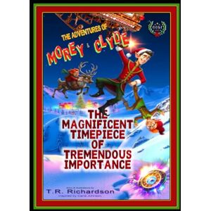Richardson, T.R. The Adventures of Morey & Clyde Santa's Sleigh Squad: The Magnificent Timepiece of Tremendous Importance. Richardson, T.R. The Adventures of Morey & Clyde Santa's Sleigh Squad: The Magnificent Timepiece of Tremendous Importance.