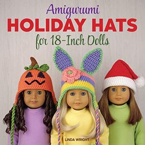 Wright, Linda Amigurumi Holiday Hats for 18-Inch Dolls: 20 Easy Crochet Patterns for Christmas, Halloween, Easter, Valentine's Day, St. Patrick's Day & More Wright, Linda Amigurumi Holiday Hats for 18-Inch Dolls: 20 Easy Crochet Patterns for Christmas, Halloween, Easter, Valentine's Day, St. Patrick's Day & More