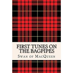MacQueen, The Swan of First Tunes on the Bagpipes: 50 Tunes for the Bagpipes and Practice Chanter: Volume 1 (The Swan of MacQueen Pipe Tune Collection) MacQueen, The Swan of First Tunes on the Bagpipes: 50 Tunes for the Bagpipes and Practice Chanter: Volume 1 (The Swan of MacQueen Pipe Tune Collection)
