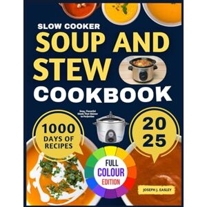 J. EASLEY, JOSEPH Slow Cooker Soup and Stew Cookbook: Easy, Flavorful Meals That Simmer to Perfection J. EASLEY, JOSEPH Slow Cooker Soup and Stew Cookbook: Easy, Flavorful Meals That Simmer to Perfection