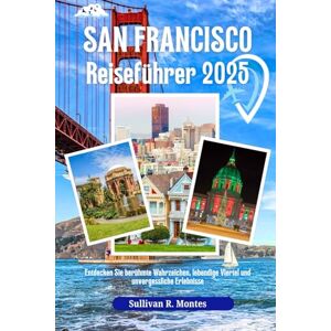 Montes, Sullivan R. San Francisco Reiseführer 2025: Entdecken Sie berühmte Wahrzeichen, lebendige Viertel und unvergessliche Erlebnisse Montes, Sullivan R. San Francisco Reiseführer 2025: Entdecken Sie berühmte Wahrzeichen, lebendige Viertel und unvergessliche Erlebnisse