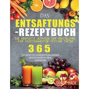 Hack, Doalt Das Entsaftungs-Rezeptbuch: Der komplette Leitfaden zur Herstellung von selbstgemachten frischen Säften Hack, Doalt Das Entsaftungs-Rezeptbuch: Der komplette Leitfaden zur Herstellung von selbstgemachten frischen Säften