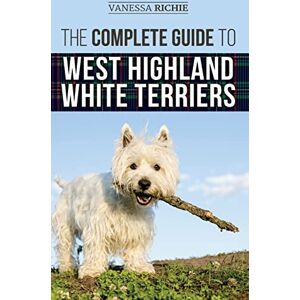 Richie, Vanessa The Complete Guide to West Highland White Terriers: Finding, Training, Socializing, Grooming, Feeding, and Loving Your New Westie Puppy Richie, Vanessa The Complete Guide to West Highland White Terriers: Finding, Training, Socializing, Grooming, Feeding, and Loving Your New Westie Puppy