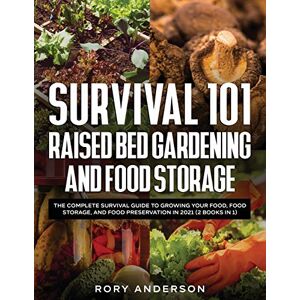 Anderson, Rory Survival 101 Raised Bed Gardening and Food Storage: The Complete Survival Guide to Growing Your Food, Food Storage, and Food Preservation in 2021 (2 Books IN 1) Anderson, Rory Survival 101 Raised Bed Gardening and Food Storage: The Complete Survival Guide to Growing Your Food, Food Storage, and Food Preservation in 2021 (2 Books IN 1)