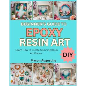 Smith, Daniella BEGINNER’S GUIDE TO EPOXY RESIN ART: learn how to Create Stunning Resin Art Pieces Smith, Daniella BEGINNER’S GUIDE TO EPOXY RESIN ART: learn how to Create Stunning Resin Art Pieces