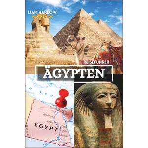 Harlow, Liam Ägypten Reiseführer 2026–2027: Unvergessliche Abenteuer mit Farbfotos und detaillierten Reiserouten für ein intensives Erlebnis vom Nil bis in die Wüste Harlow, Liam Ägypten Reiseführer 2026–2027: Unvergessliche Abenteuer mit Farbfotos und detaillierten Reiserouten für ein intensives Erlebnis vom Nil bis in die Wüste