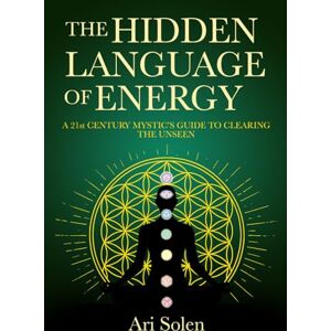 Solen, Ari The Hidden Language of Energy: A 21st Century Mystic's Guide to Clearing the Unseen Solen, Ari The Hidden Language of Energy: A 21st Century Mystic's Guide to Clearing the Unseen