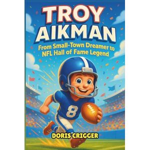 Crigger, Doris Troy Aikman: From Small-Town Dreamer to NFL Hall of Fame Legend – An Inspirational Children’s Biography About Perseverance, Teamwork, and Leadership Crigger, Doris Troy Aikman: From Small-Town Dreamer to NFL Hall of Fame Legend – An Inspirational Children’s Biography About Perseverance, Teamwork, and Leadership
