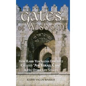 Barber, Rabbi Yacov Gates of Wisdom: How Rabbi Yehonatan Eybeshitz Created “Am Yisrael Chai” & His Other Life Stories (Wisdom of Rabbi Yehonatan Eybeshitz) Barber, Rabbi Yacov Gates of Wisdom: How Rabbi Yehonatan Eybeshitz Created “Am Yisrael Chai” & His Other Life Stories (Wisdom of Rabbi Yehonatan Eybeshitz)