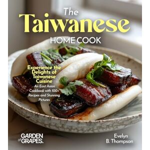 Thompson, Evelyn B The Taiwanese Home Cook: Experience the Delights of Taiwanese Cuisine An East Asian Cookbook with 100+ Recipes and Stunning Pictures Thompson, Evelyn B The Taiwanese Home Cook: Experience the Delights of Taiwanese Cuisine An East Asian Cookbook with 100+ Recipes and Stunning Pictures