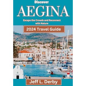 Derby, Jeff L. Discover Aegina 2024 Travel Guide: Escape the Crowds and Reconnect with Nature Derby, Jeff L. Discover Aegina 2024 Travel Guide: Escape the Crowds and Reconnect with Nature