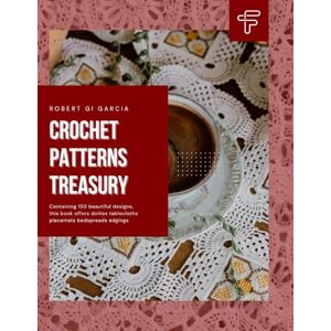 Garcia, Robert GI Crochet Patterns Treasury: Containing 150 beautiful designs, this book offers doilies tablecloths placemats bedspreads edgings Garcia, Robert GI Crochet Patterns Treasury: Containing 150 beautiful designs, this book offers doilies tablecloths placemats bedspreads edgings