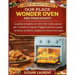 Laurent, Suzane Libro di Ricette dell’Our Place Wonder Oven per Principianti: La guida completa con oltre 100 ricette salutari per cucinare al vapore, friggere ad aria, cuocere al forno, arrostire e grigliare per Laurent, Suzane Libro di Ricette dell’Our Place Wonder Oven per Principianti: La guida completa con oltre 100 ricette salutari per cucinare al vapore, friggere ad aria, cuocere al forno, arrostire e grigliare per