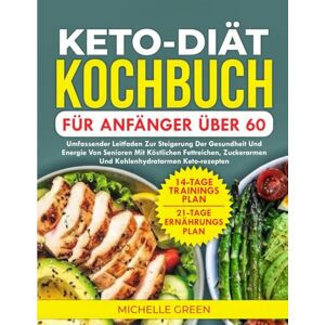 Green, Michelle Keto-Diät-Kochbuch Für Anfänger Über 60: Umfassender Leitfaden zur Steigerung der Gesundheit und Energie von Senioren mit köstlichen fettreichen, zuckerarmen und kohlenhydratarmen Keto-Rezepten Green, Michelle Keto-Diät-Kochbuch Für Anfänger Über 60: Umfassender Leitfaden zur Steigerung der Gesundheit und Energie von Senioren mit köstlichen fettreichen, zuckerarmen und kohlenhydratarmen Keto-Rezepten