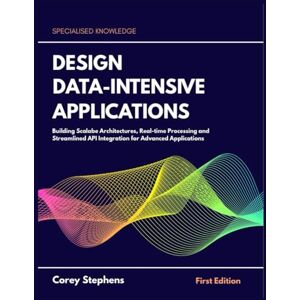 Stephens, Corey Design Data-Intensive Applications: Building Scalable Architectures, Real-time Processing and Streamlined API Integration for Advanced Applications Stephens, Corey Design Data-Intensive Applications: Building Scalable Architectures, Real-time Processing and Streamlined API Integration for Advanced Applications