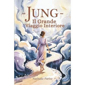 Parise, Nathalie JUNG Il Grande Viaggio Interiore: Come un eroe in cerca di senso, parti alla scoperta di te stesso Parise, Nathalie JUNG Il Grande Viaggio Interiore: Come un eroe in cerca di senso, parti alla scoperta di te stesso