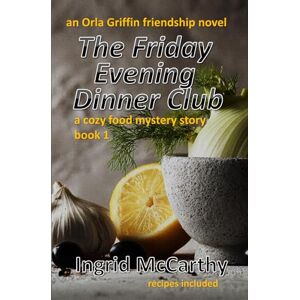 MCCARTHY, INGRID The Friday Evening Dinner Club, An Orla Griffin Friendship Novel: A Cozy Food Mystery Novel, A novel series about women that captures the joy of the friendship bond. Book 1 MCCARTHY, INGRID The Friday Evening Dinner Club, An Orla Griffin Friendship Novel: A Cozy Food Mystery Novel, A novel series about women that captures the joy of the friendship bond. Book 1