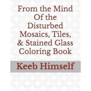 Himself, Keeb From the Mind Of the Disturbed Mosaics, Tiles, & Stained Glass Coloring Book Himself, Keeb From the Mind Of the Disturbed Mosaics, Tiles, & Stained Glass Coloring Book