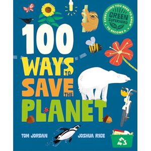 Tom Jordan 100 Ways to Save the Planet: Everything You Need to Know to Become a Green Super Hero! Tom Jordan 100 Ways to Save the Planet: Everything You Need to Know to Become a Green Super Hero!