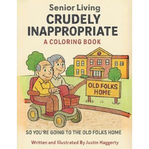 Haggerty, Justin Crudely Inappropriate Senior Living A Coloring Book: So, You're Going to the Old Folks Home Haggerty, Justin Crudely Inappropriate Senior Living A Coloring Book: So, You're Going to the Old Folks Home