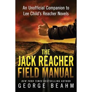 George Beahm The Jack Reacher Field Manual: An Unofficial Companion to Lee Child's Reacher Novels George Beahm The Jack Reacher Field Manual: An Unofficial Companion to Lee Child's Reacher Novels