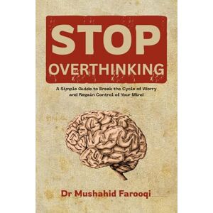 Farooqi, Dr Mushahid Stop Overthinking: A Simple Guide to Break the Cycle of Worry and Regain Control of Your Mind Farooqi, Dr Mushahid Stop Overthinking: A Simple Guide to Break the Cycle of Worry and Regain Control of Your Mind
