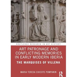 Chicote Pompanin, Maria Teresa Art Patronage and Conflicting Memories in Early Modern Iberia: The Marquises of Villena (Routledge Research in Art History) Chicote Pompanin, Maria Teresa Art Patronage and Conflicting Memories in Early Modern Iberia: The Marquises of Villena (Routledge Research in Art History)