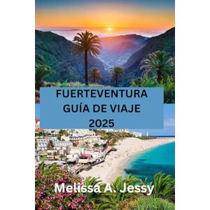 Jessy, Melissa A. FUERTEVENTURA GUÍA DE VIAJE 2025: « Descubra el paraíso en las Islas Canarias Jessy, Melissa A. FUERTEVENTURA GUÍA DE VIAJE 2025: « Descubra el paraíso en las Islas Canarias